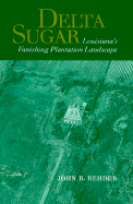 Delta Sugar: Louisiana's Vanishing Plantation Landscape - Rehder, John B, Professor