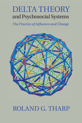 Delta Theory and Psychosocial Systems: The Practice of Influence and Change - Tharp, Roland G.