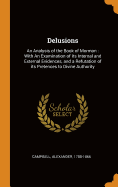 Delusions: An Analysis of the Book of Mormon: With an Examination of Its Internal and External Evidences, and a Refutation of Its Pretences to Divine Authority