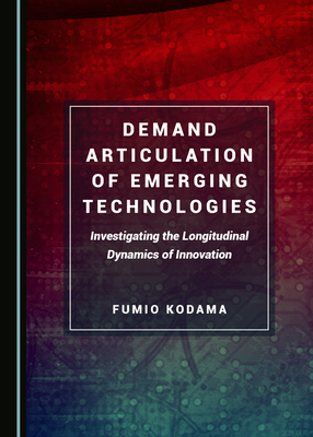 Demand Articulation of Emerging Technologies: Investigating the Longitudinal Dynamics of Innovation - Kodama, Fumio