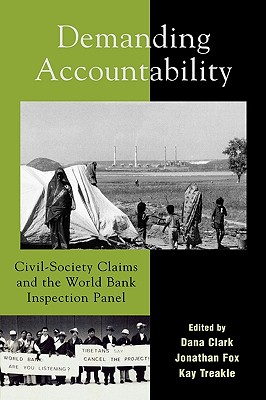 Demanding Accountability: Civil Society Claims and the World Bank Inspection Panel - Clark, Dana, M.D., C.D.E. (Editor), and Fox, Jonathan A (Editor), and Treakle, Kay (Editor)