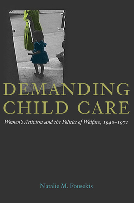 Demanding Child Care: Women's Activism and the Politics of Welfare, 1940-71 - Fousekis, Natalie M