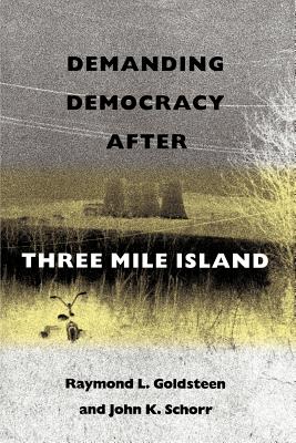 Demanding Democracy After Three Mile Island - Goldsteen, Raymond L, Dr., Drph, and Schorr, John K, and Lester, James P (Foreword by)