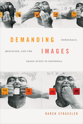 Demanding Images: Democracy, Mediation, and the Image-Event in Indonesia - Strassler, Karen