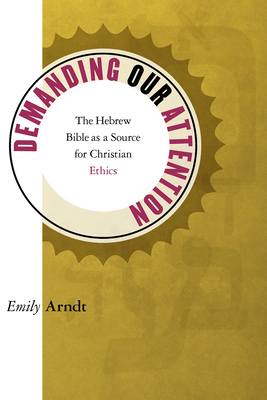 Demanding Our Attention: The Hebrew Bible as a Source for Christian Ethics - Amdt, Emily