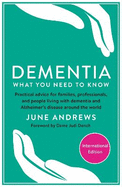 Dementia: What You Need to Know: Practical Advice for Families, Professionals, and People Living with Dementia and Alzheimer's Disease Around the World