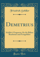 Demetrius: Schiller's Fragment, Fr Die Bhne Bearbeitet Und Fortgefhrt (Classic Reprint)