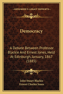 Democracy: A Debate Between Professor Blackie and Ernest Jones, Held at Edinburgh, January, 1867 (1885)