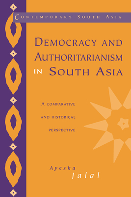 Democracy and Authoritarianism in South Asia: A Comparative and Historical Perspective - Jalal, Ayesha