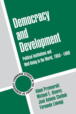Democracy and Development: Political Institutions and Well-Being in the World, 1950-1990 - Przeworski, Adam, and Alvarez, Michael E., and Cheibub, Jose Antonio