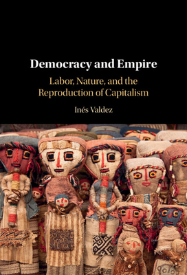 Democracy and Empire: Labor, Nature, and the Reproduction of Capitalism - Valdez, Ins