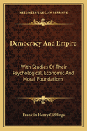 Democracy and Empire: With Studies of Their Psychological, Economic, and Moral Foundations
