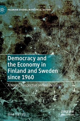 Democracy and the Economy in Finland and Sweden Since 1960: A Nordic Perspective on Neoliberalism - Krryl, Ilkka