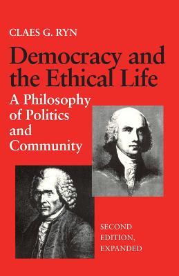 Democracy and the Ethical Life A Philosophy of Politics and Community, Second Edition Expanded - Ryn, Claes G