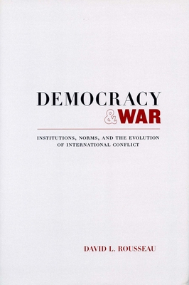 Democracy and War: Institutions, Norms, and the Evolution of International Conflict - Rousseau, David L