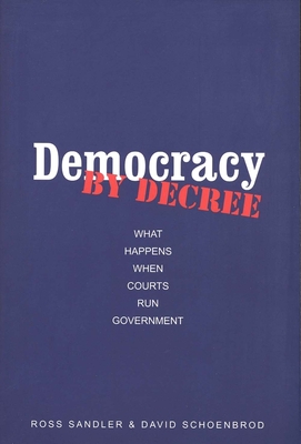 Democracy by Decree: What Happens When Courts Run Government - Sandler, Ross, and Schoenbrod, David