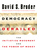 Democracy Derailed: The Initiative Movement and the Power of Money - Broder, David S