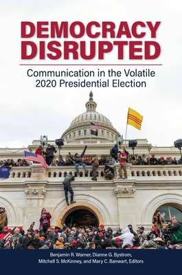 Democracy Disrupted: Communication in the Volatile 2020 Presidential Election - Warner, Benjamin R (Editor), and Bystrom, Dianne G (Editor), and McKinney, Mitchell S (Editor)