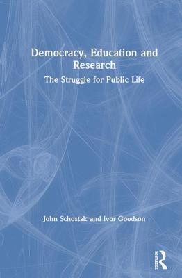 Democracy, Education and Research: The Struggle for Public Life - Schostak, John, and Goodson, Ivor F