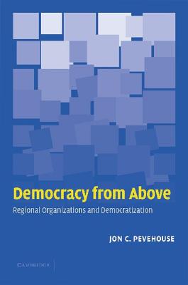 Democracy from Above: Regional Organizations and Democratization - Pevehouse, Jon C