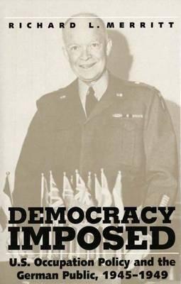 Democracy Imposed: U.S. Occupation Policy and the German Public, 1945-1949 - Williams, Bruce A, Professor, and Merritt, Richard L, Professor, and Matheny, Albert R, Professor