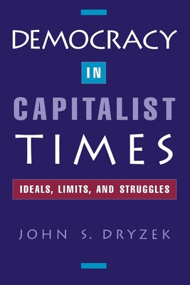 Democracy in Capitalist Times: Ideals, Limits, and Struggles - Dryzek, John S