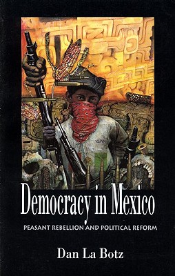 Democracy in Mexico: Peasant Rebellion and Political Reform - La Botz, Dan