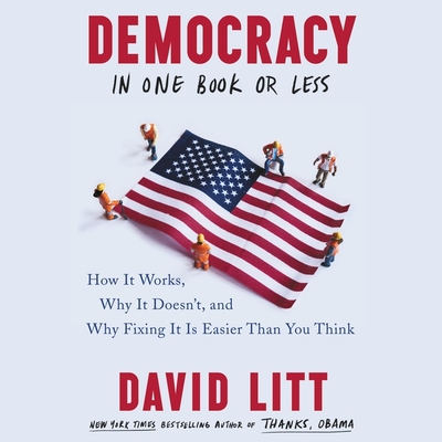Democracy in One Book or Less: How It Works, Why It Doesn't, and Why Fixing It Is Easier Than You Think - Litt, David (Read by)