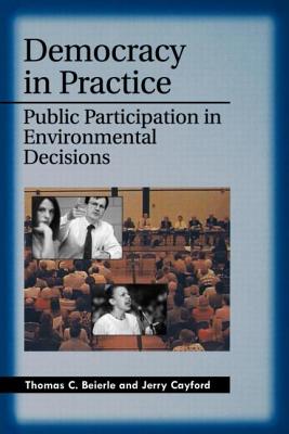 Democracy in Practice: Public Participation in Environmental Decisions - Thomas C Beierle
