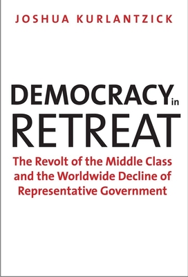 Democracy in Retreat: The Revolt of the Middle Class and the Worldwide Decline of Representative Government - Kurlantzick, Joshua