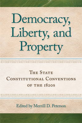 Democracy, Liberty, and Property: The State Constitutional Conventions of the 1820s - Peterson, Merrill D (Editor)