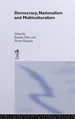 Democracy, Nationalism and Multiculturalism - Miz, Ramn (Editor), and Requejo, Ferrn (Editor)