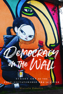 Democracy on the Wall: Street Art of the Post-Dictatorship Era in Chile