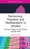 Democracy, Populism, and Neoliberalism in Ukraine: On the Fringes of the Virtual and the Real