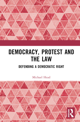 Democracy, Protest and the Law: Defending a Democratic Right - Head, Michael