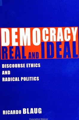 Democracy, Real and Ideal: Discourse Ethics and Radical Politics - Blaug, Ricardo, Dr.