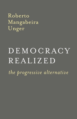 Democracy Realized: The Progressive Alternative - Unger, Roberto Mangabeira