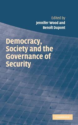 Democracy, Society and the Governance of Security - Wood, Jennifer (Editor), and DuPont, Benot (Editor)