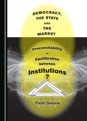 Democracy, the State and the Market: Irreconcilability or Equilibration between Institutions? - Savona, Paolo