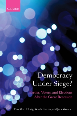 Democracy Under Siege?: Parties, Voters, and Elections After the Great Recession - Hellwig, Timothy, and Kweon, Yesola, and Vowles, Jack