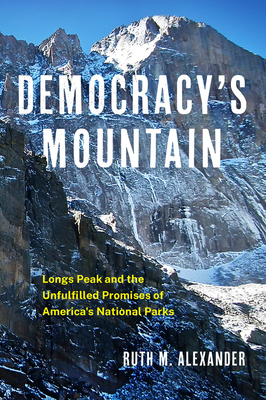 Democracy's Mountain: Longs Peak and the Unfulfilled Promises of America's National Parks Volume 5 - Alexander, Ruth M