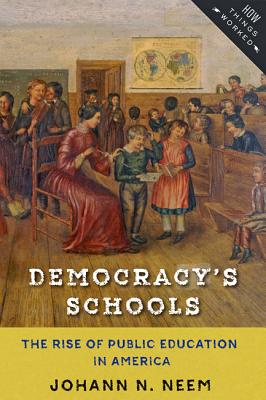 Democracy's Schools: The Rise of Public Education in America - Neem, Johann N.