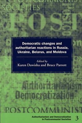 Democratic Changes and Authoritarian Reactions in Russia, Ukraine, Belarus and Moldova - Dawisha, Karen (Editor), and Parrott, Bruce (Editor)