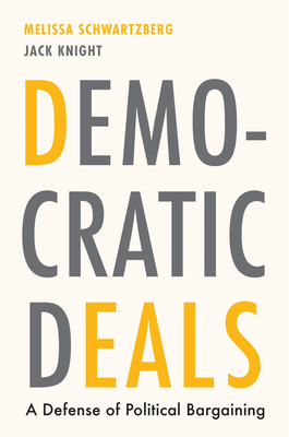 Democratic Deals: A Defense of Political Bargaining - Schwartzberg, Melissa, and Knight, Jack