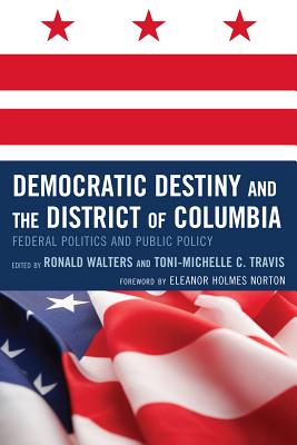 Democratic Destiny and the District of Columbia: Federal Politics and Public Policy - Walters, Ronald W (Editor), and Travis, Toni-Michelle C (Contributions by), and Norton, de L Eleanor Holmes (Foreword by)