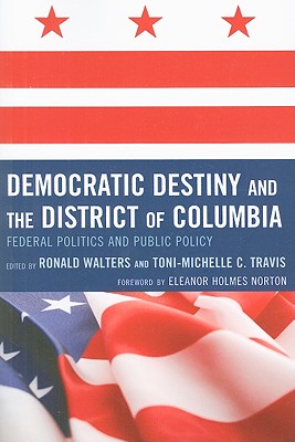 Democratic Destiny and the District of Columbia: Federal Politics and Public Policy - Walters, Ronald W (Editor), and Travis, Toni-Michelle C (Contributions by), and Norton, de L Eleanor Holmes (Foreword by)