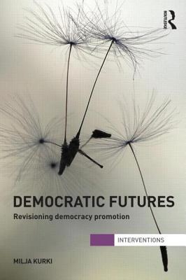 Democratic Futures: Revisioning Democracy Promotion - Kurki, Milja