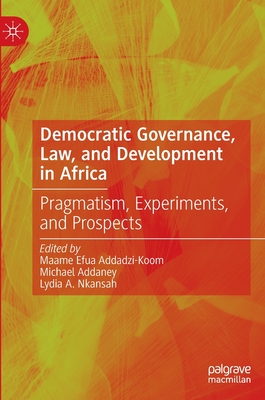 Democratic Governance, Law, and Development in Africa: Pragmatism, Experiments, and Prospects - Addadzi-Koom, Maame Efua (Editor), and Addaney, Michael (Editor), and Nkansah, Lydia A. (Editor)