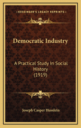 Democratic Industry: A Practical Study in Social History (1919)