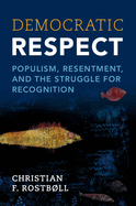 Democratic Respect: Populism, Resentment, and the Struggle for Recognition